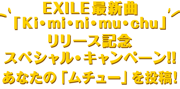 EXILE最新曲「Ki・mi・ni・mu・chu」リリース記念スペシャル・キャンペーン!!