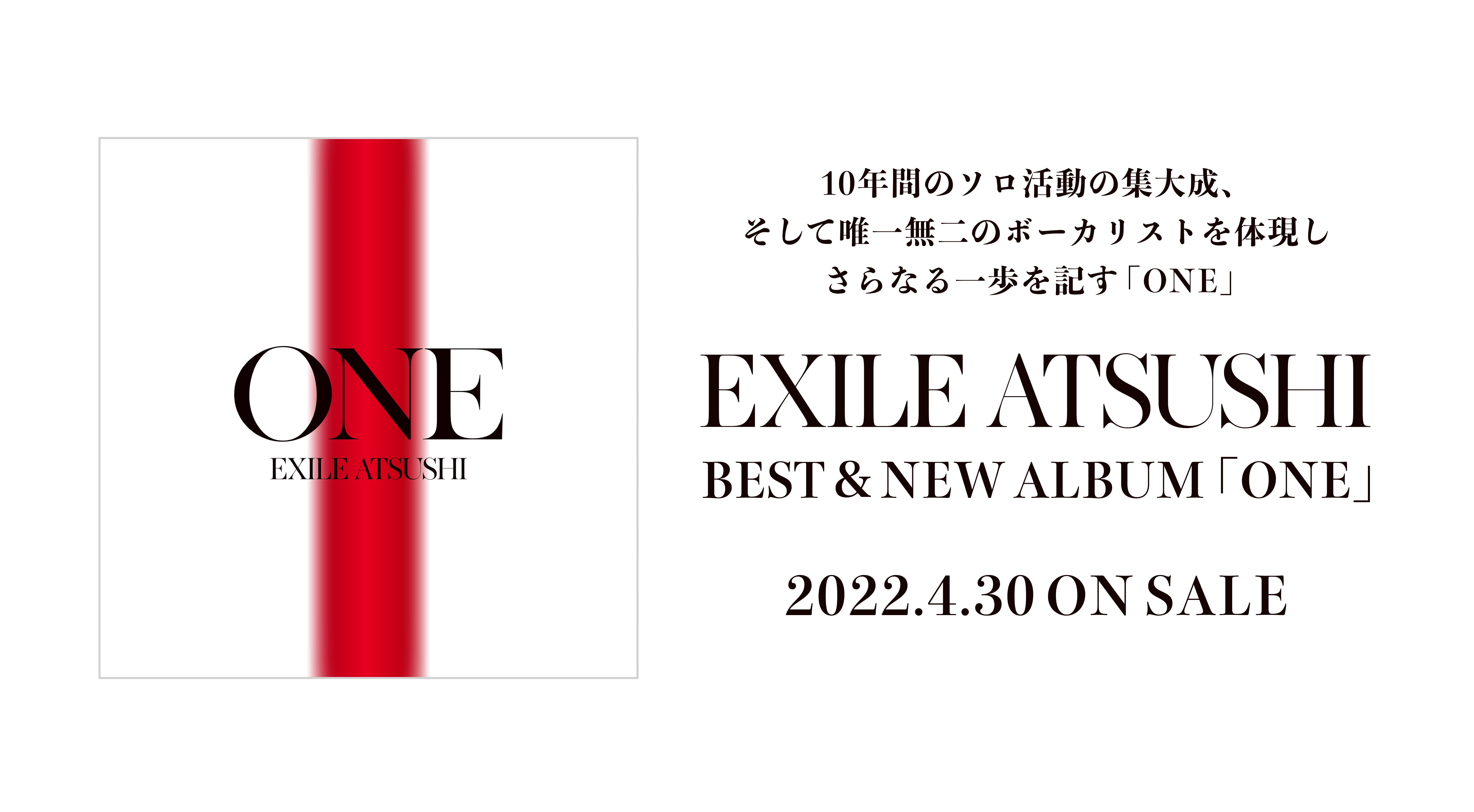 10年間のソロ活動の集大成、そして唯一無二のボーカリストを体現しさらなる一歩を記す「ONE」 EXILE ATSUSHI BEST&NEW ALBUM「ONE」2022.4.30 ON SALE
