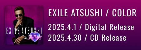 EXILE ATSUSHI / COLOR 〈PROJECT EXILE〉第7弾 シングル「Love Thang / It’s Brand New」 2025.4.1 / Digital Release （Stream&Download） 2025.4.30 / CD Release EXILE ATSUSHI 約2年振りの新作 「Love Thang」と初代COLORの再集結ソング 「It’s Brand New」を収録！