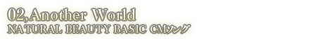 02.Another World NATURAL BEAUTY BASIC CMソング