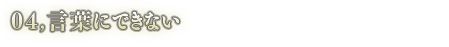 04.言葉にできない