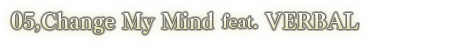 05.Change My Mind feat. VERBAL