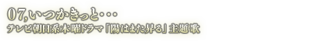 07.いつかきっと・・・ テレビ朝日系木曜ドラマ 「陽はまた昇る」 主題歌