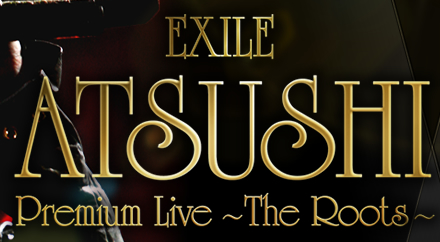 EXILE ATSUSHI Premium Live �`The Roots�`