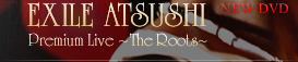 EXILE ATSUSHI Premium Live �`The Roots�`
